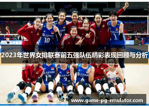 2023年世界女排联赛前五强队伍精彩表现回顾与分析 2023年世界女排联赛前五强队伍精彩表现回顾与分析