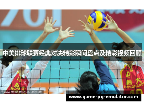 中美排球联赛经典对决精彩瞬间盘点及精彩视频回顾 中美排球联赛经典对决精彩瞬间盘点及精彩视频回顾
