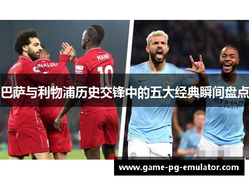 巴萨与利物浦历史交锋中的五大经典瞬间盘点 巴萨与利物浦历史交锋中的五大经典瞬间盘点