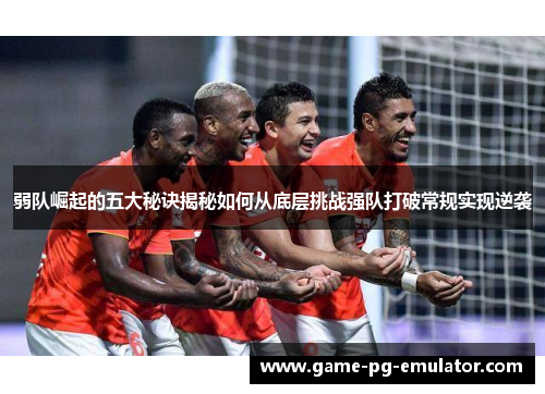 弱队崛起的五大秘诀揭秘如何从底层挑战强队打破常规实现逆袭 弱队崛起的五大秘诀揭秘如何从底层挑战强队打破常规实现逆袭