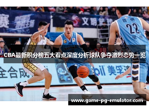 CBA最新积分榜五大看点深度分析球队争夺激烈态势一览