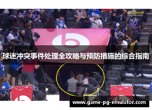 球迷冲突事件处理全攻略与预防措施的综合指南 球迷冲突事件处理全攻略与预防措施的综合指南