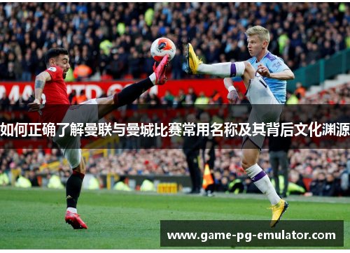 如何正确了解曼联与曼城比赛常用名称及其背后文化渊源