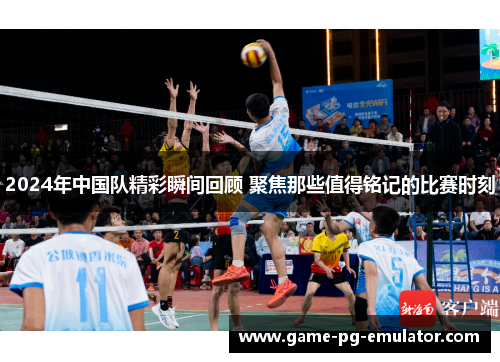 2024年中国队精彩瞬间回顾 聚焦那些值得铭记的比赛时刻 2024年中国队精彩瞬间回顾 聚焦那些值得铭记的比赛时刻