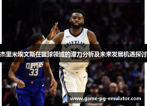 杰里米埃文斯在篮球领域的潜力分析及未来发展机遇探讨 杰里米埃文斯在篮球领域的潜力分析及未来发展机遇探讨