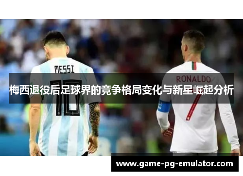 梅西退役后足球界的竞争格局变化与新星崛起分析 梅西退役后足球界的竞争格局变化与新星崛起分析