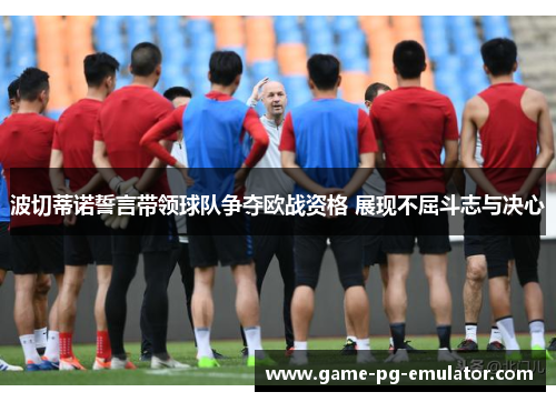 波切蒂诺誓言带领球队争夺欧战资格 展现不屈斗志与决心