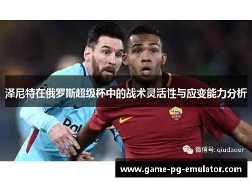 泽尼特在俄罗斯超级杯中的战术灵活性与应变能力分析 泽尼特在俄罗斯超级杯中的战术灵活性与应变能力分析