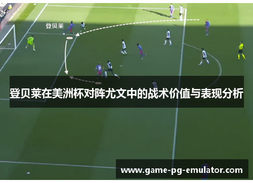 登贝莱在美洲杯对阵尤文中的战术价值与表现分析