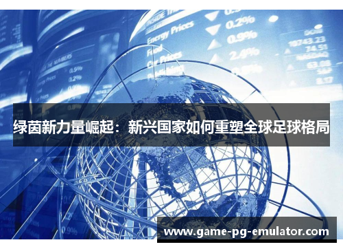绿茵新力量崛起：新兴国家如何重塑全球足球格局