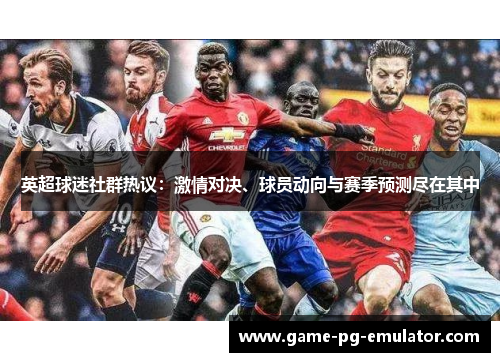 英超球迷社群热议:激情对决、球员动向与赛季预测尽在其中 英超球迷社群热议:激情对决、球员动向与赛季预测尽在其中