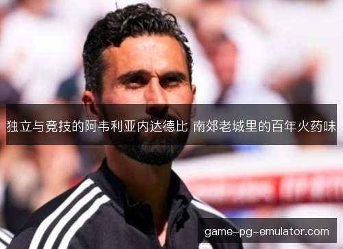 独立与竞技的阿韦利亚内达德比 南郊老城里的百年火药味 独立与竞技的阿韦利亚内达德比 南郊老城里的百年火药味